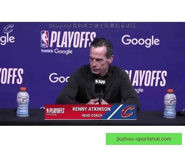 阿特金森称球队心智更成熟哈登临场判断决策能力表现令人赞叹与信赖